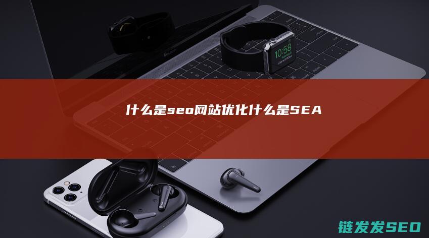 什么是seo网站优化 (什么是SEA)