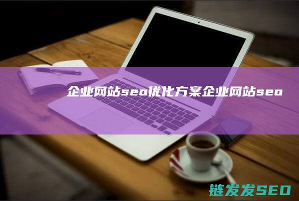 企业网站seo优化方案 (企业网站seo)
