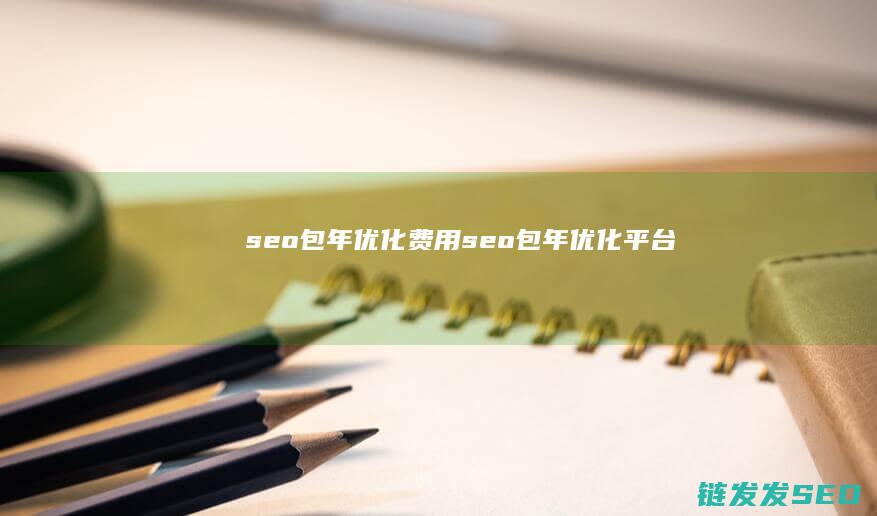 seo包年优化费用 (seo包年优化平台)