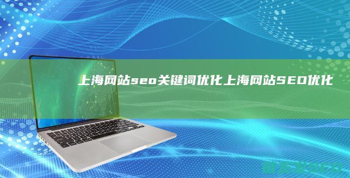 上海网站seo关键词优化 (上海网站SEO优化技巧)