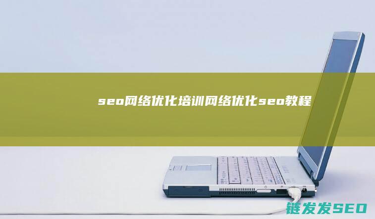 seo网络优化培训 (网络优化seo教程)