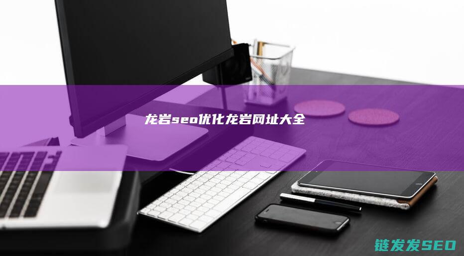 龙岩seo优化 (龙岩网址大全)