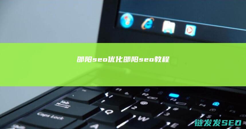 邵阳seo优化 (邵阳seo教程)