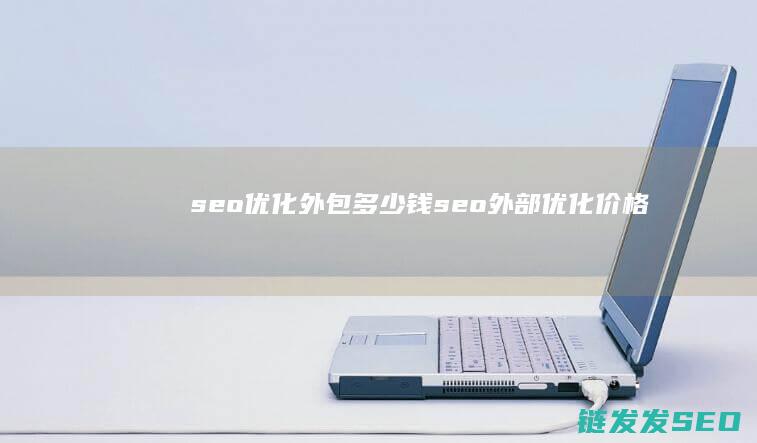 seo优化外包多少钱 (seo 外部优化价格)
