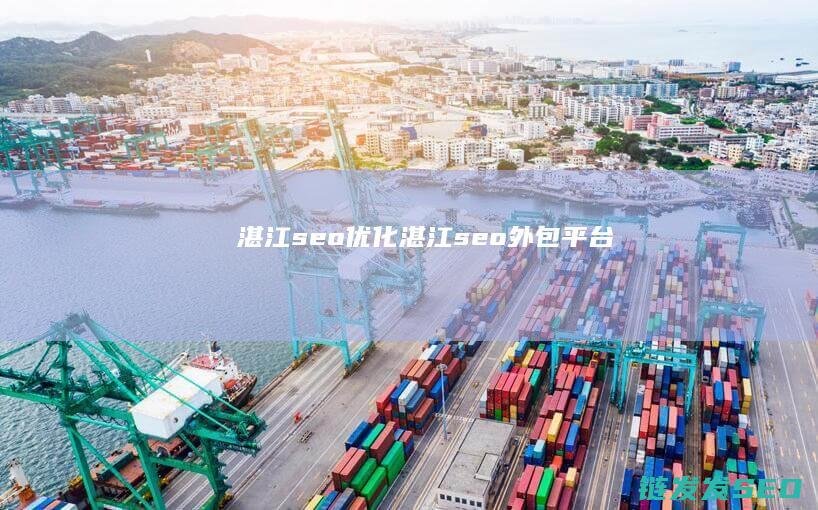 湛江seo优化 (湛江seo外包平台)