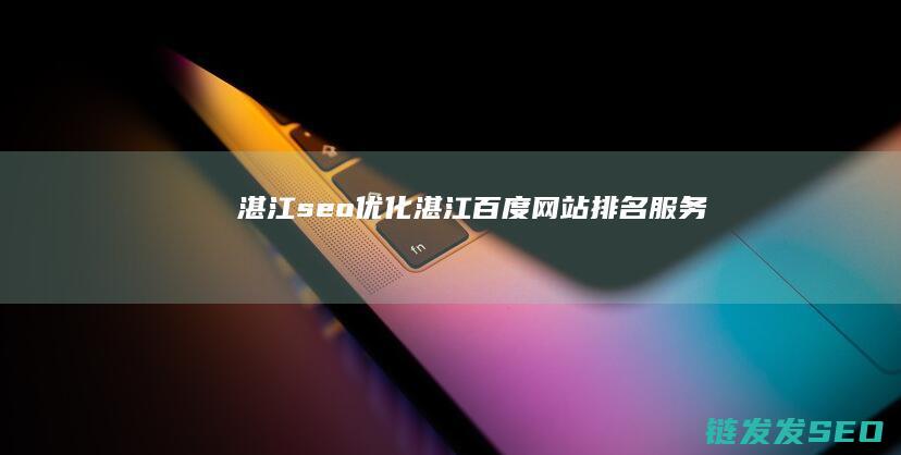 湛江seo优化 (湛江百度网站排名服务)