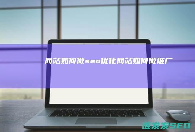 网站如何做seo优化 (网站如何做推广)