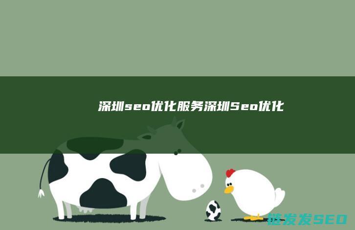 深圳seo优化服务 (深圳Seo优化)