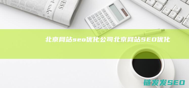 北京网站seo优化公司 (北京网站SEO优化)