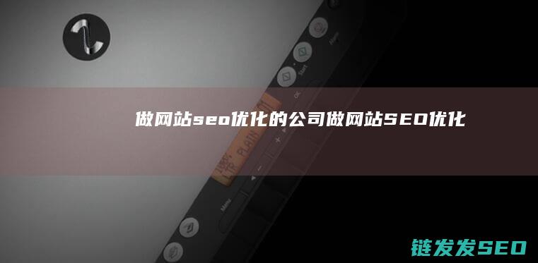做网站seo优化的公司 (做网站SEO优化)