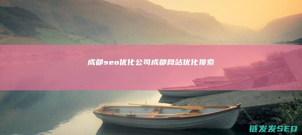 成都seo优化公司 (成都网站优化搜索)
