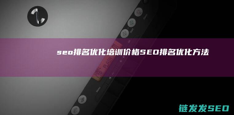 seo排名优化培训价格 (SEO排名优化方法)