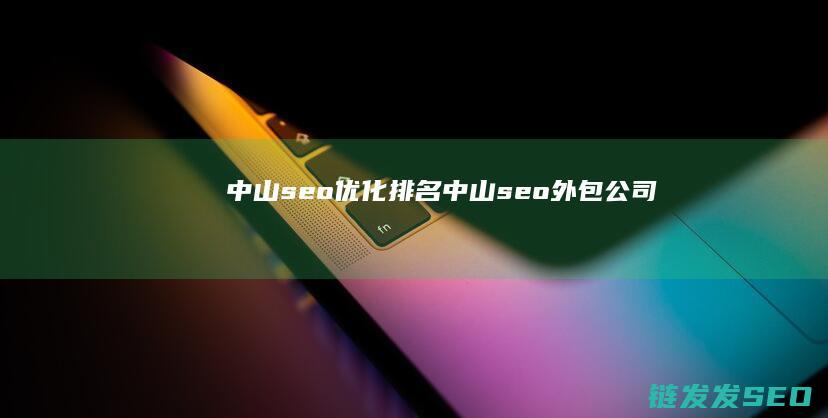 中山seo优化排名 (中山seo外包公司)