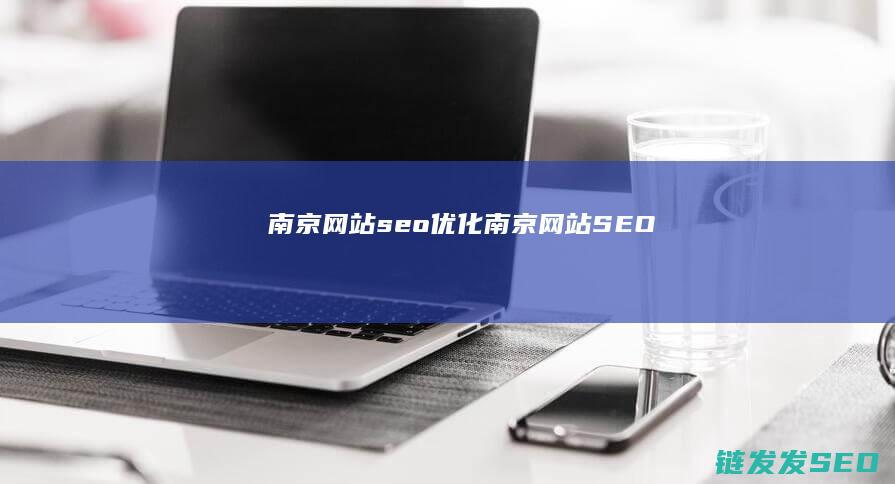 南京网站seo优化 (南京网站SEO)