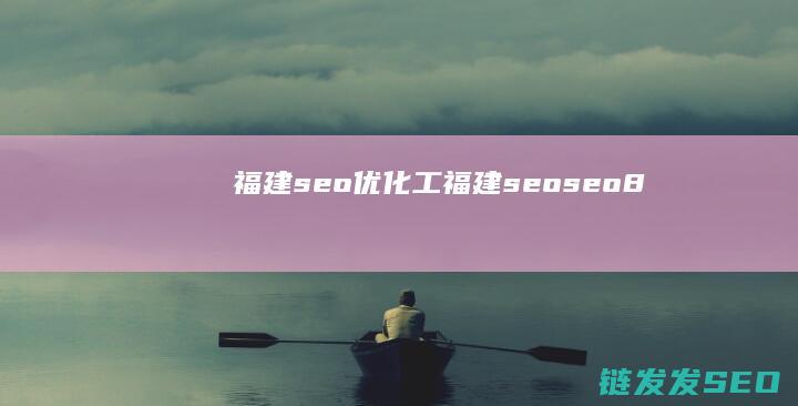 福建seo优化工 (福建seoseo8)
