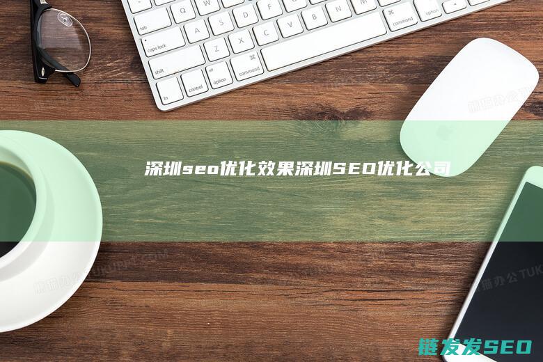 深圳seo优化效果 (深圳SEO优化公司)
