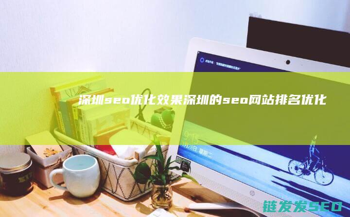 深圳seo优化效果 (深圳的seo网站排名优化)