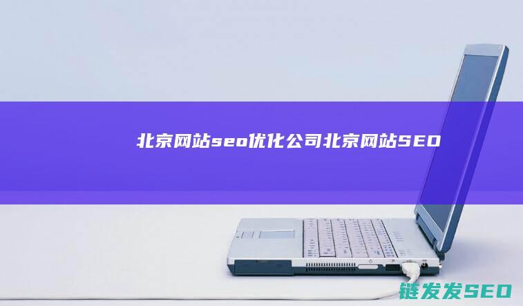 北京网站seo优化公司 (北京网站SEO)