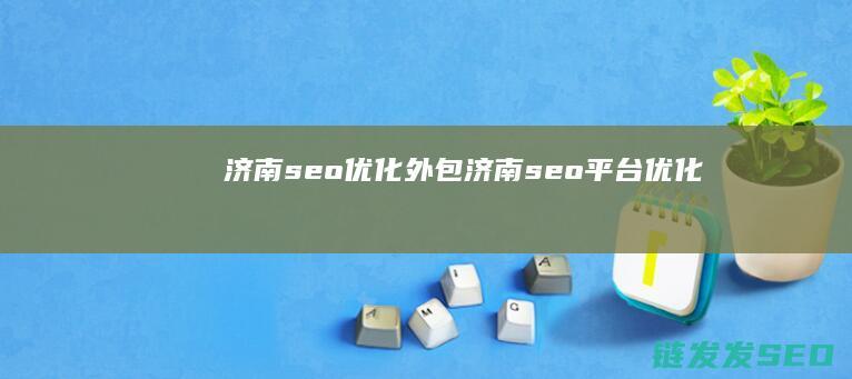 济南seo优化外包 (济南seo平台优化)