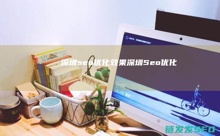 深圳seo优化效果 (深圳Seo优化)