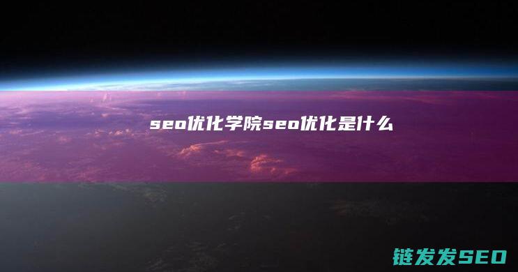seo优化学院 (seo 优化是什么)