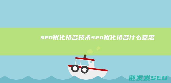 seo优化排名技术 (seo 优化排名什么意思)