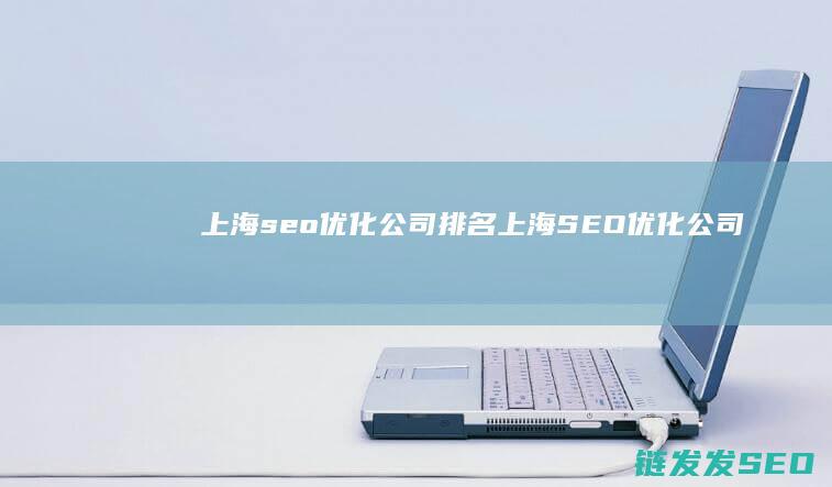 上海seo优化公司排名 (上海SEO优化公司)