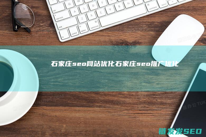 石家庄seo网站优化 (石家庄seo推广优化)