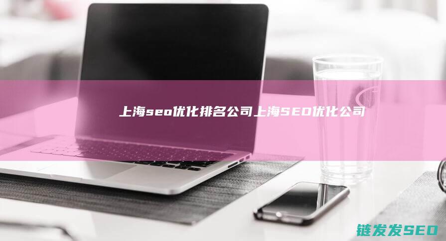 上海seo优化排名公司 (上海SEO优化公司)