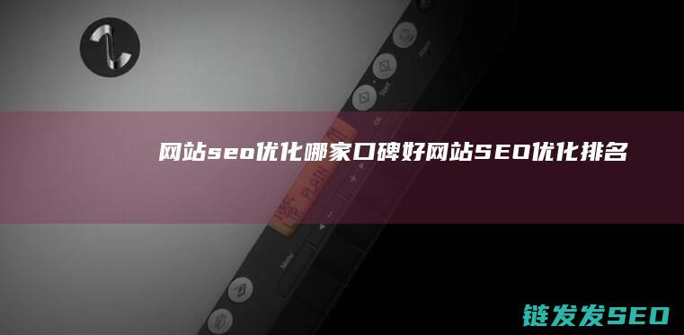 网站seo优化哪家口碑好 (网站SEO优化排名)