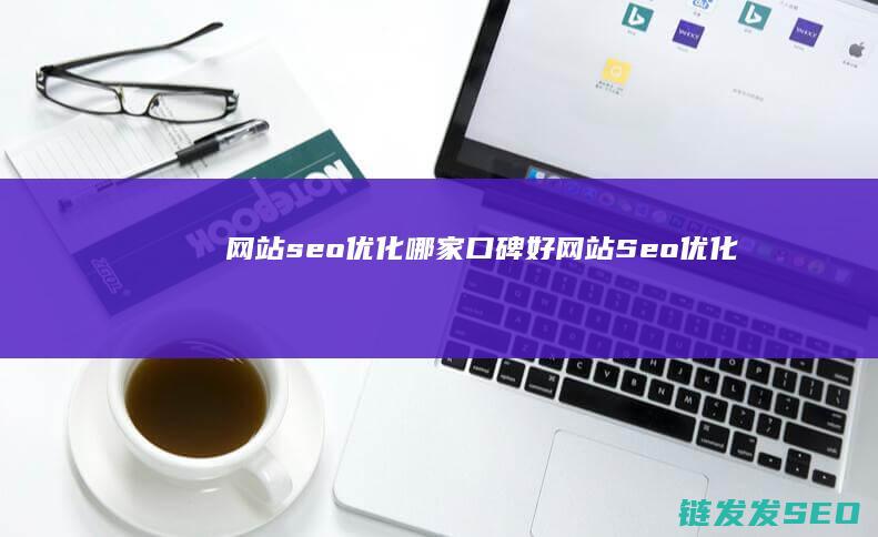 网站seo优化哪家口碑好 (网站Seo优化)