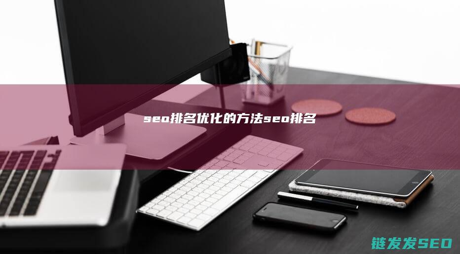 seo排名优化的方法 (seo 排名)
