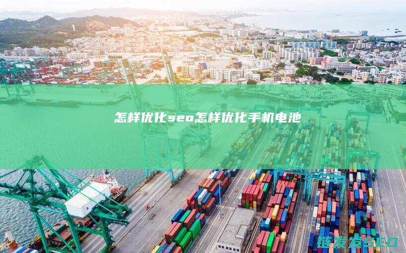 怎样优化seo (怎样优化手机电池)