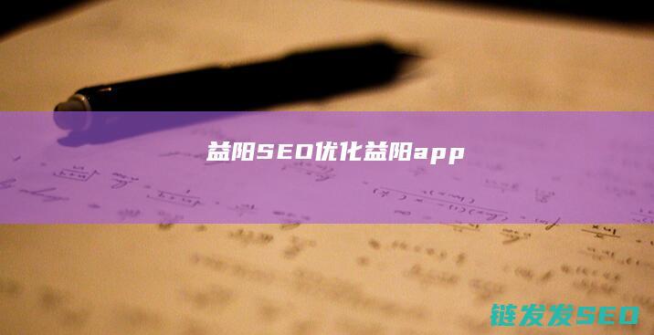 益阳SEO优化 (益阳app)