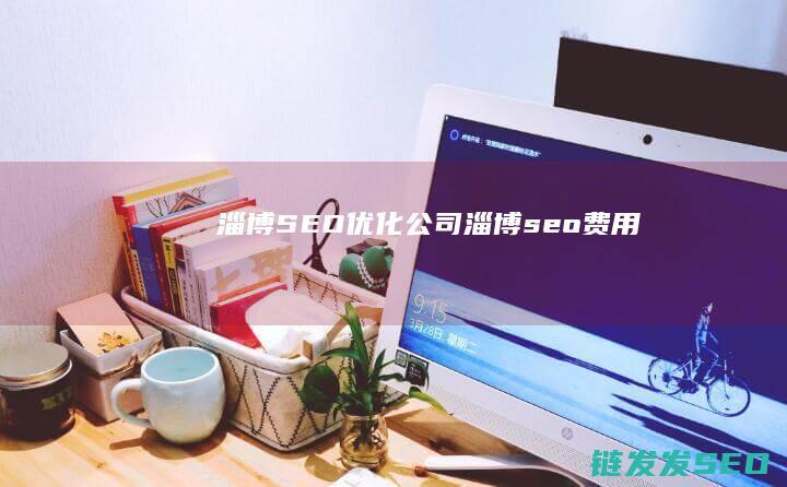 淄博SEO优化公司 (淄博seo费用)