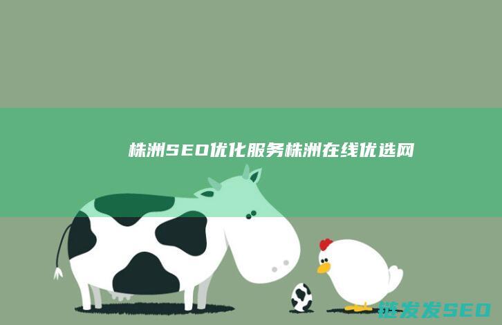 株洲SEO优化服务 (株洲在线优选网)