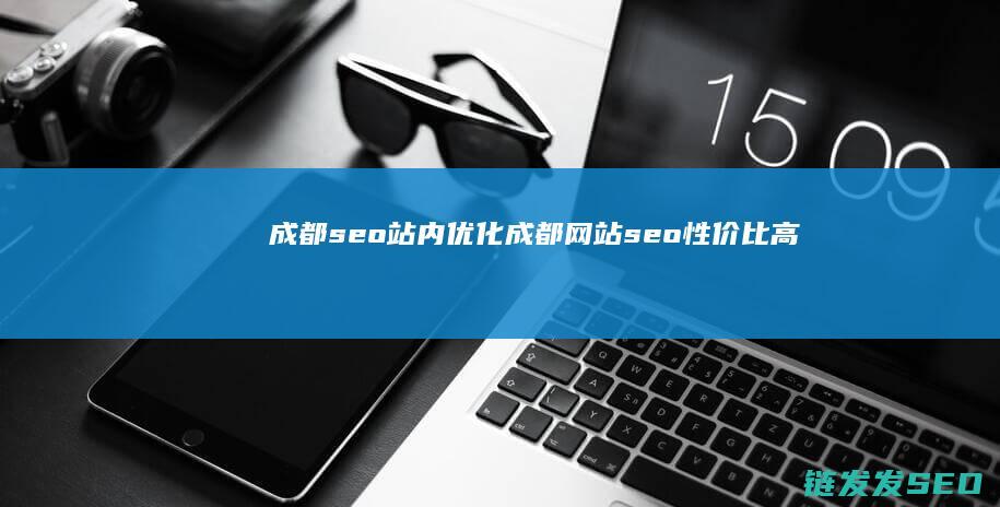 成都seo站内优化 (成都网站seo性价比高)