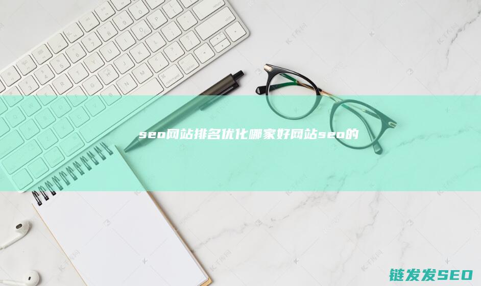 seo网站排名优化哪家好 (网站seo的)