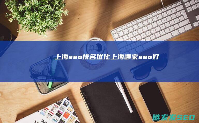 上海seo排名优化 (上海哪家seo好)