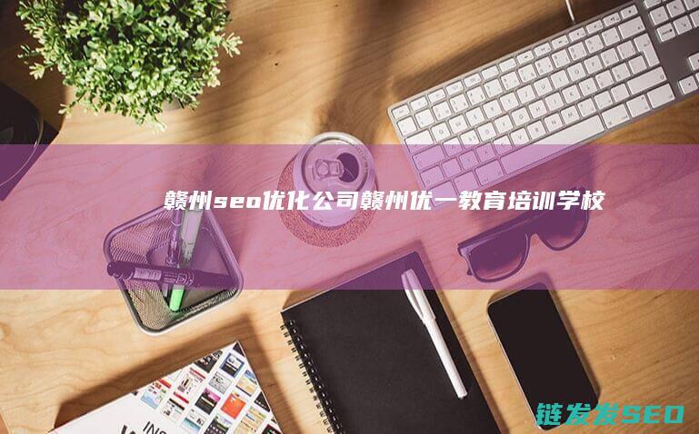 赣州seo优化公司 (赣州优一教育培训学校)