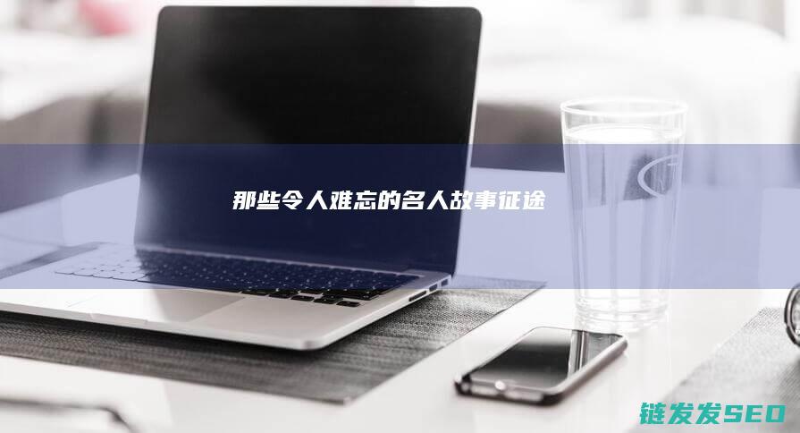 那些令人难忘的名人故事-征途