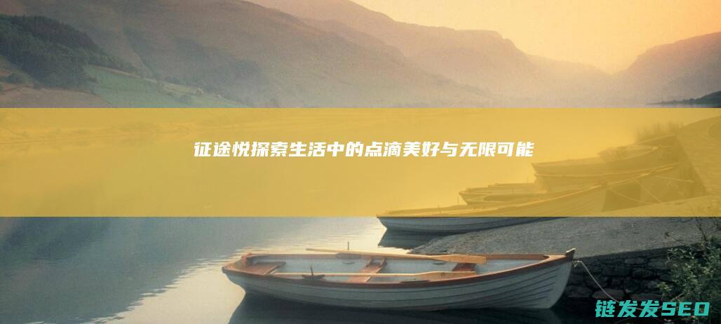 征途悦-探索生活中的点滴美好与无限可能