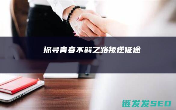 探寻青春不羁之路-叛逆征途