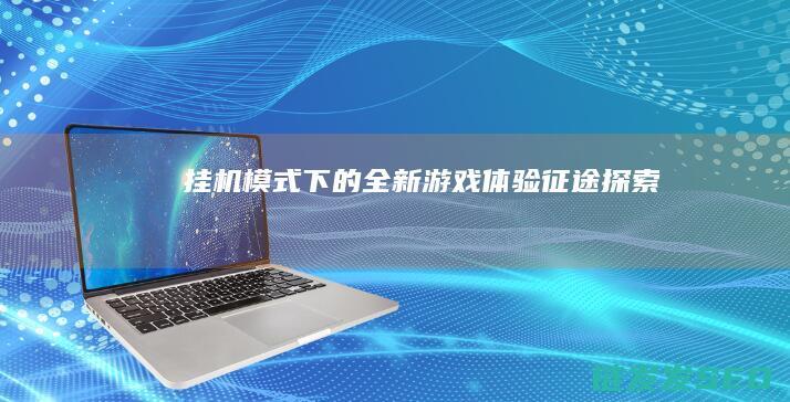 挂机模式下的全新游戏体验-征途-探索