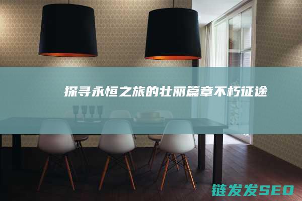 探寻永恒之旅的壮丽篇章-不朽征途