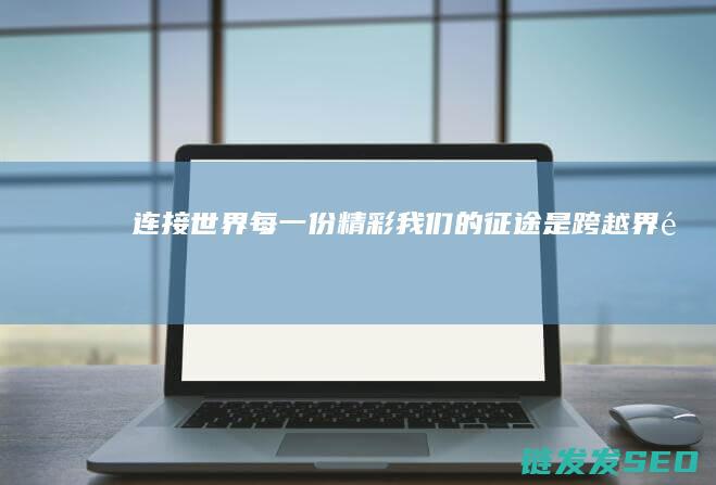 连接世界每一份精彩-我们的征途是跨越界限