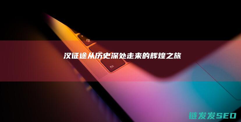 汉征途-从历史深处走来的辉煌之旅