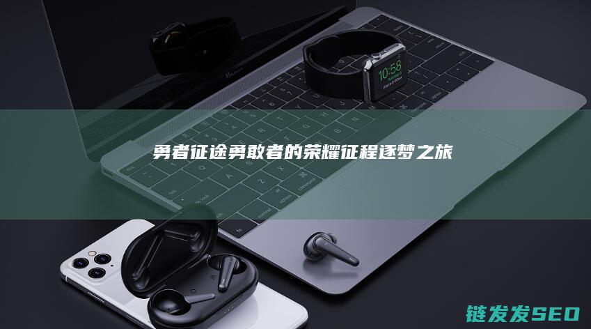 勇者征途-勇敢者的荣耀征程-逐梦之旅