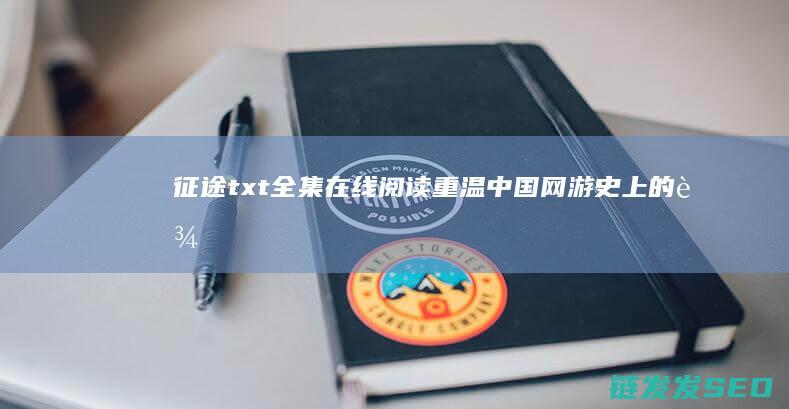 征途txt全集在线阅读-重温中国网游史上的辉煌