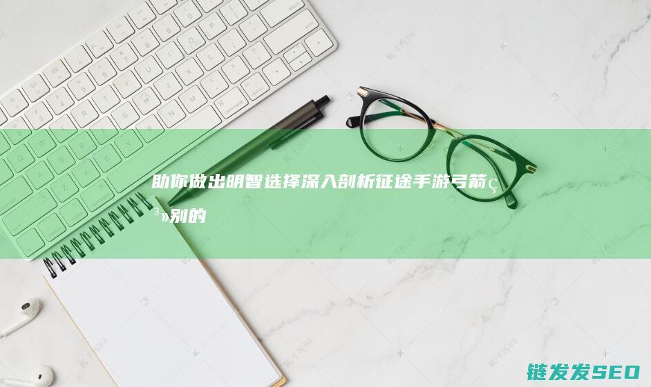 助你做出明智选择-深入剖析征途手游弓箭系别的优劣